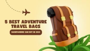 5 Best Adventure Travel Bags