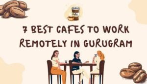 7 Best Cafes to Work Remotely in Gurugram