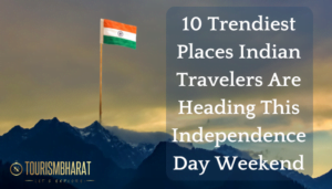 10 Trendiest Places Indian Travelers Are Heading This Independence Day Weekend