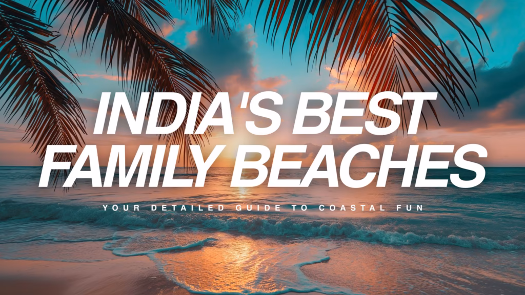 Indias Best Family Beaches Your Detailed Guide to Coastal Fun