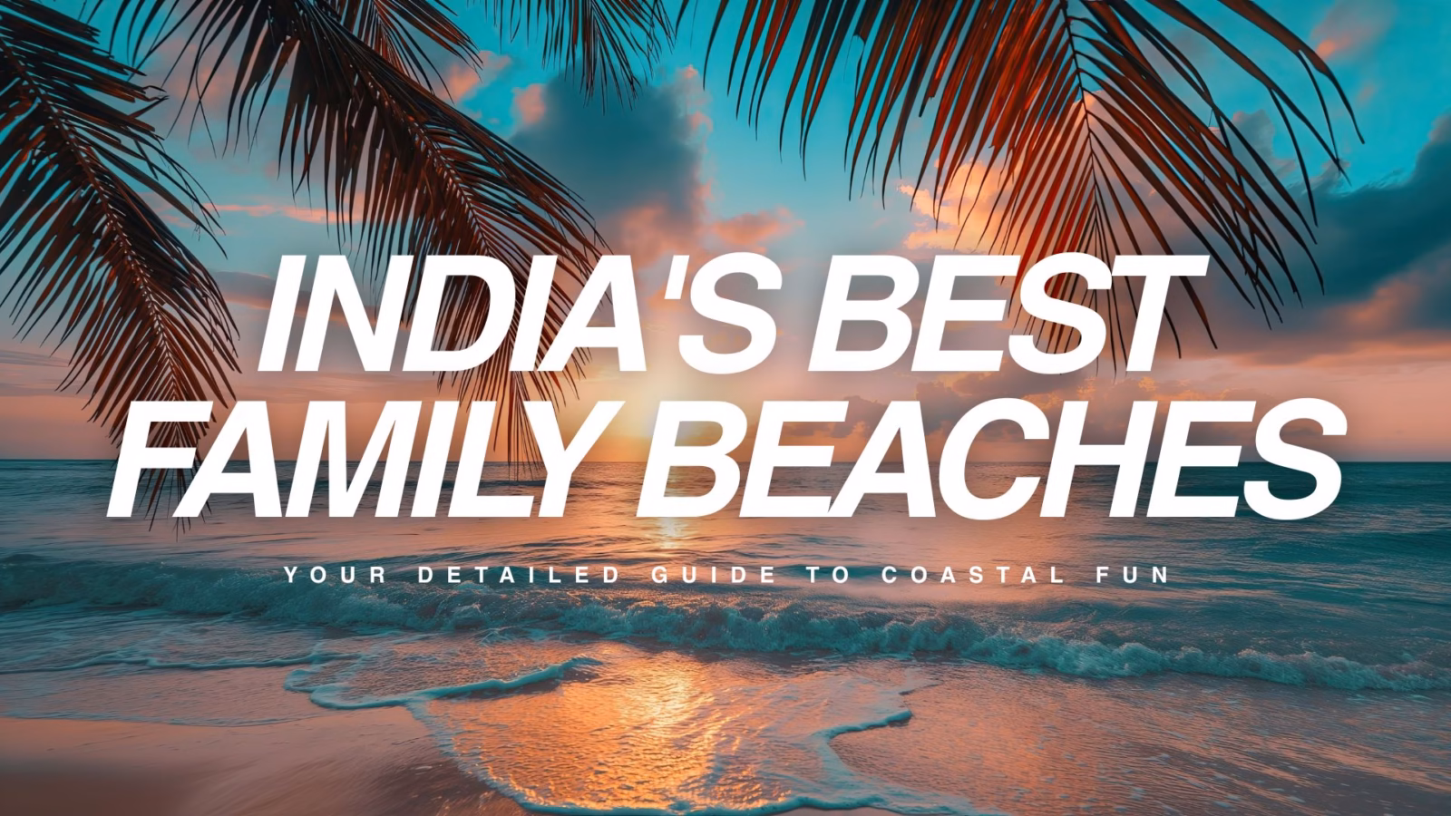 Indias Best Family Beaches Your Detailed Guide to Coastal Fun